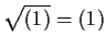 $ \sqrt{(1)}=(1)$