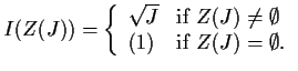 $\displaystyle I(Z(J))=\left\{\begin{array}{ll}
\sqrt{J} & \text{if}\,\,Z(J)\not = \emptyset\\
(1) & \text{if}\,\,Z(J)=\emptyset.
\end{array}\right.$