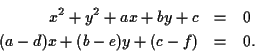 \begin{eqnarray*}
x^2 + y^2 + ax + by + c &=& 0 \\
(a-d)x + (b-e)y + (c-f) &=& 0.
\end{eqnarray*}